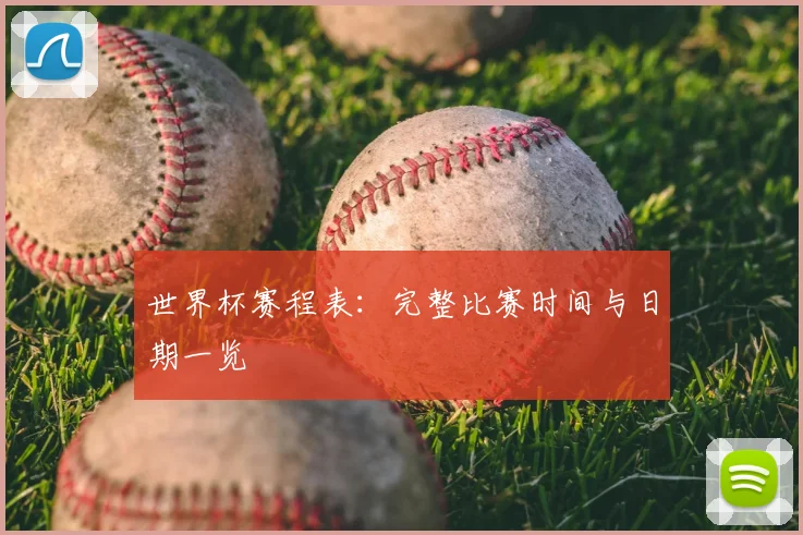 世界杯赛程表：完整比赛时间与日期一览