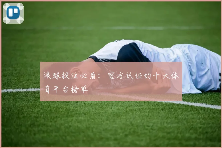 滚球投注必看:官方认证的十大体育平台榜单