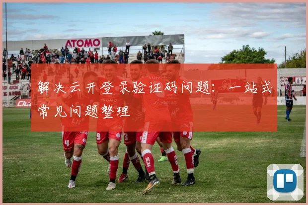 解决云开登录验证码问题:一站式常见问题整理