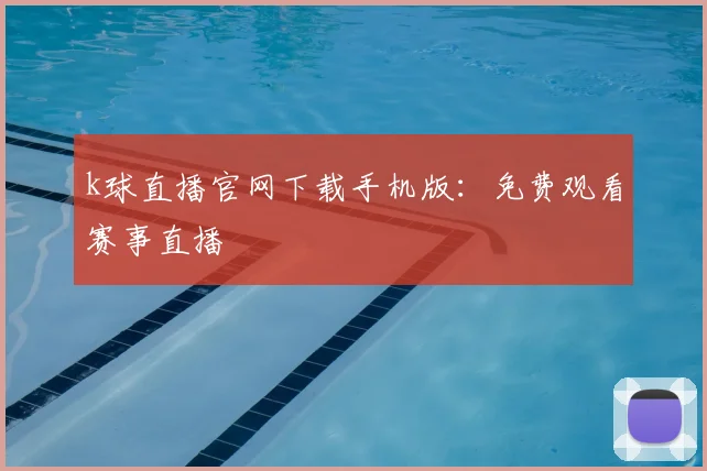 k球直播官网下载手机版:免费观看赛事直播