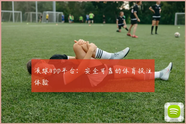 滚球app平台：安全可靠的体育投注体验