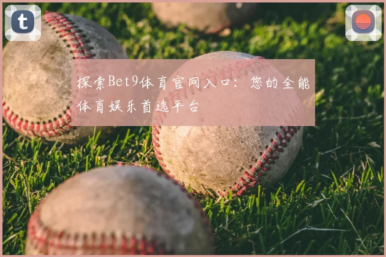 探索Bet9体育官网入口:您的全能体育娱乐首选平台