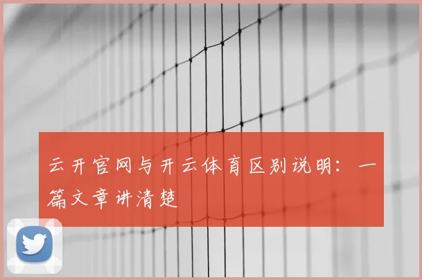 云开官网与开云体育区别说明:一篇文章讲清楚