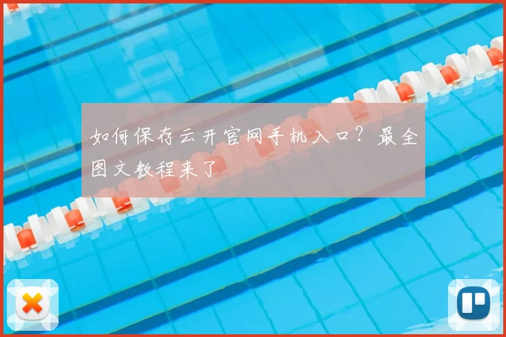如何保存云开官网手机入口?最全图文教程来了