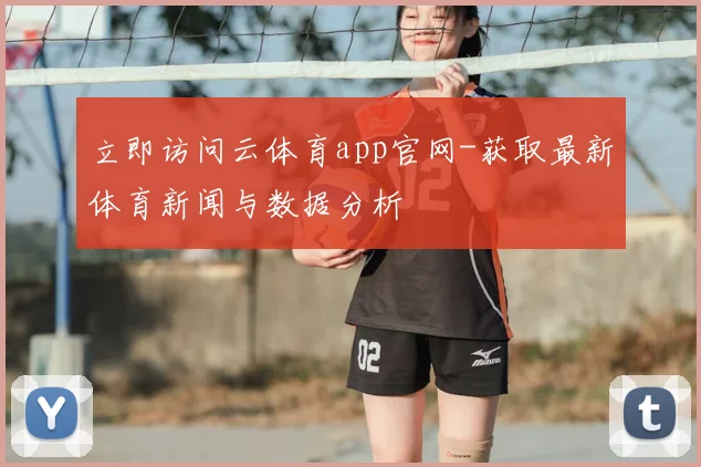 立即访问云体育app官网-获取最新体育新闻与数据分析