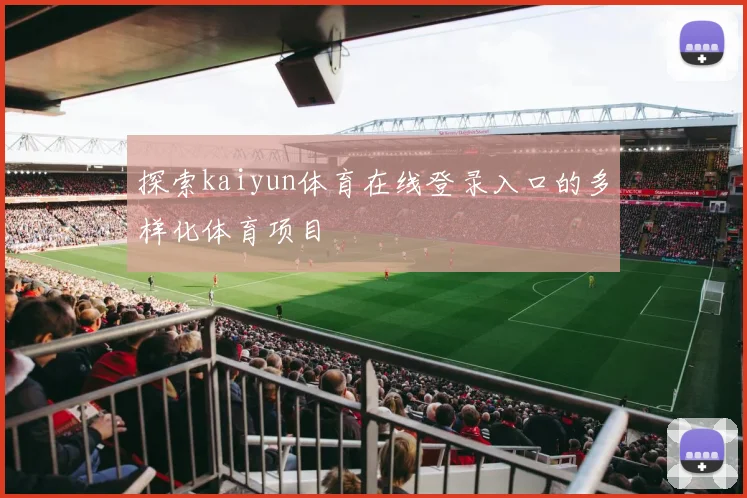 探索kaiyun体育在线登录入口的多样化体育项目