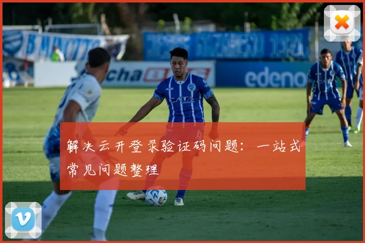 解决云开登录验证码问题：一站式常见问题整理