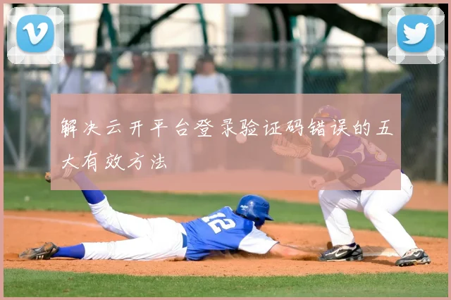 解决云开平台登录验证码错误的五大有效方法
