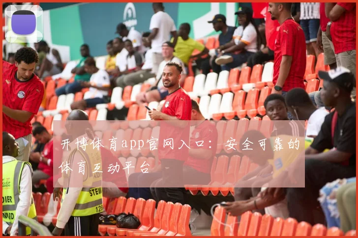 开博体育app官网入口:安全可靠的体育互动平台