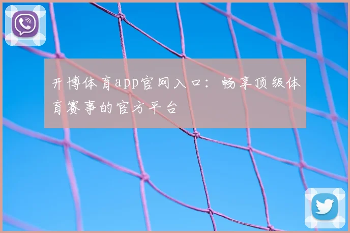 开博体育app官网入口：畅享顶级体育赛事的官方平台