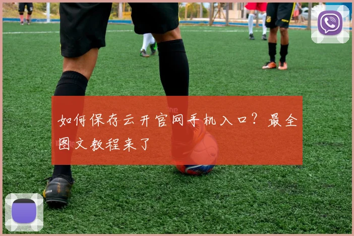 如何保存云开官网手机入口？最全图文教程来了