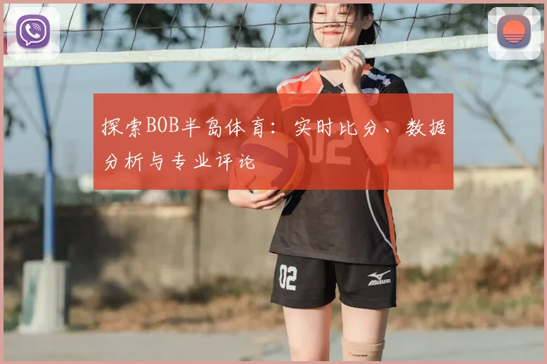 探索BOB半岛体育:实时比分、数据分析与专业评论