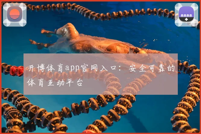 开博体育app官网入口：安全可靠的体育互动平台