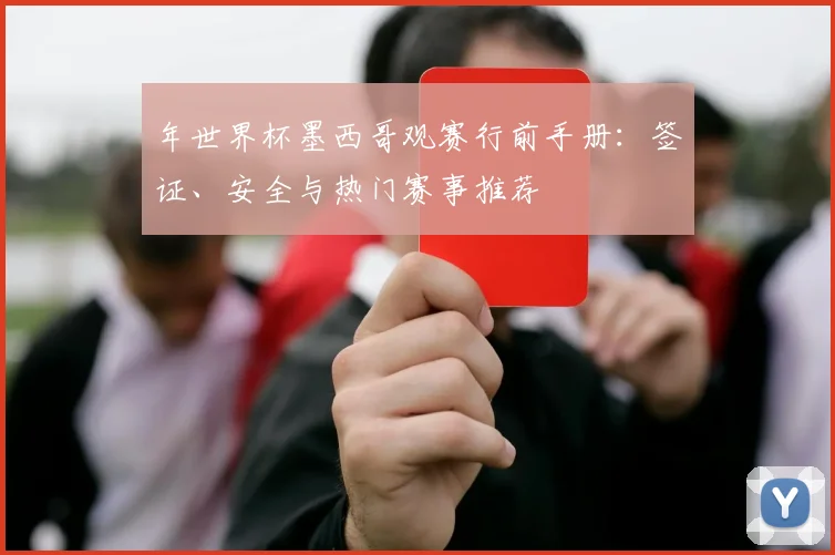 年世界杯墨西哥观赛行前手册:签证、安全与热门赛事推荐