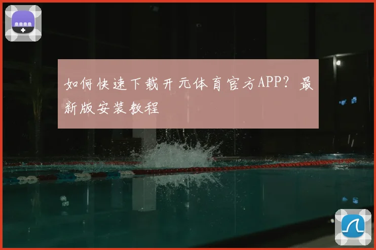 如何快速下载开元体育官方APP?最新版安装教程