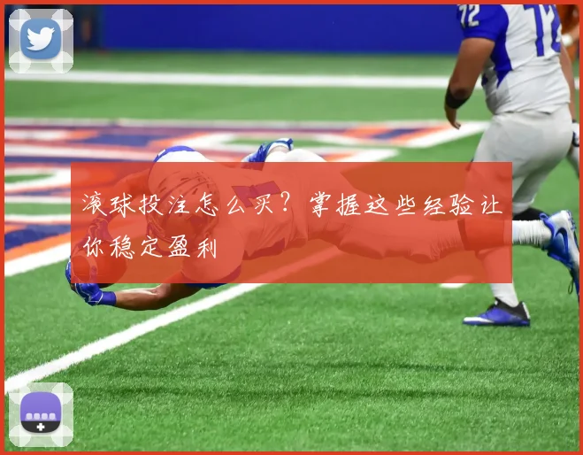 滚球投注怎么买？掌握这些经验让你稳定盈利