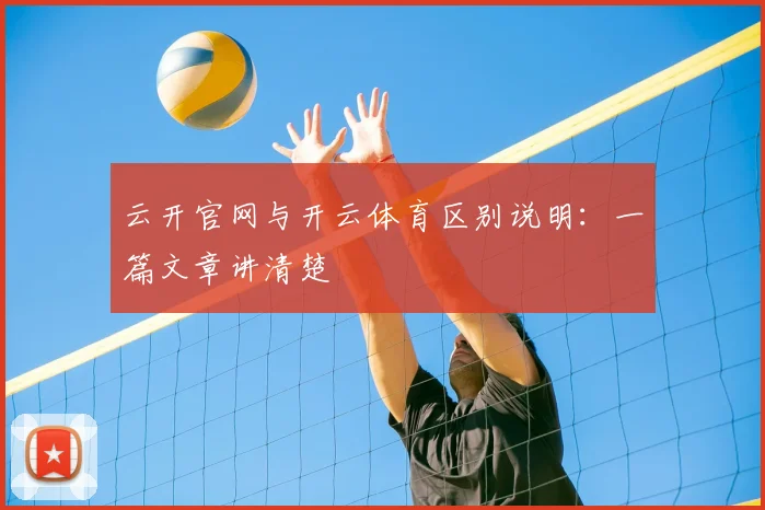 云开官网与开云体育区别说明：一篇文章讲清楚