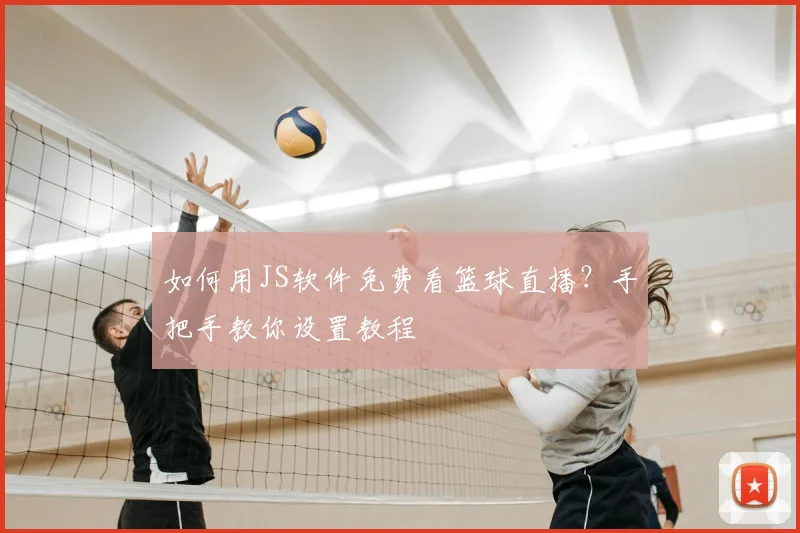 如何用JS软件免费看篮球直播?手把手教你设置教程