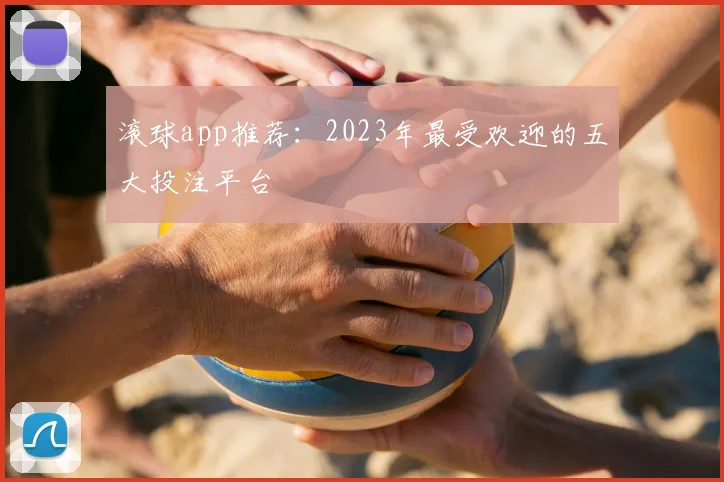 滚球app推荐:2023年最受欢迎的五大投注平台
