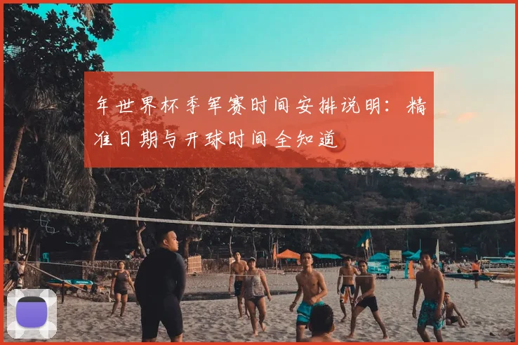 年世界杯季军赛时间安排说明:精准日期与开球时间全知道