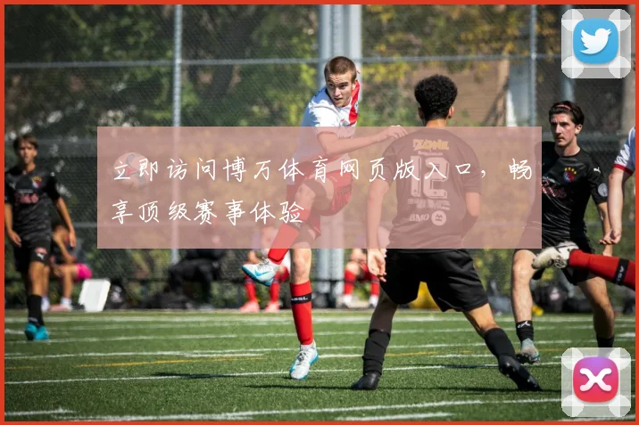 立即访问博万体育网页版入口，畅享顶级赛事体验