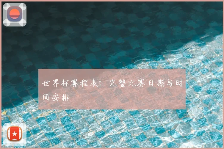 世界杯赛程表:完整比赛日期与时间安排