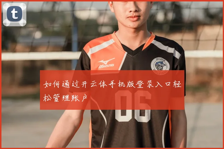 如何通过开云体手机版登录入口轻松管理账户