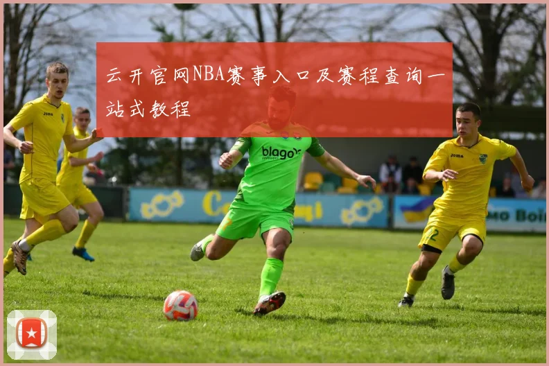 云开官网NBA赛事入口及赛程查询一站式教程