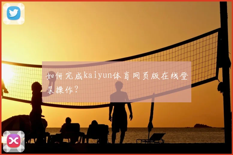 如何完成kaiyun体育网页版在线登录操作？
